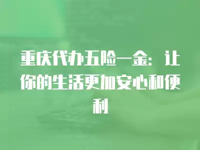 重慶代辦五險一金：讓你的生活更加安心和便利