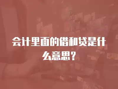 會計里面的借和貸是什么意思？