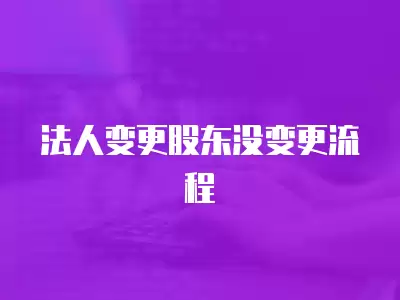 法人變更股東沒變更流程