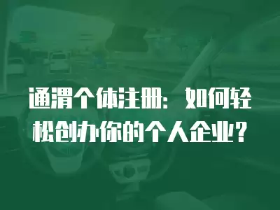 通渭個(gè)體注冊(cè)：如何輕松創(chuàng)辦你的個(gè)人企業(yè)？