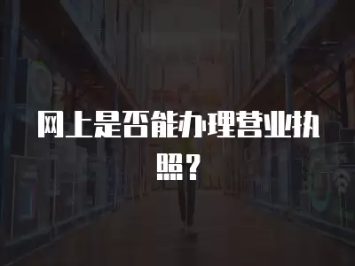 網上是否能辦理營業執照？