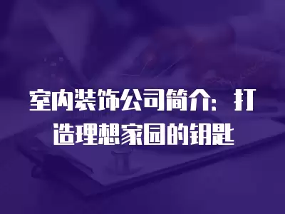 室內裝飾公司簡介：打造理想家園的鑰匙