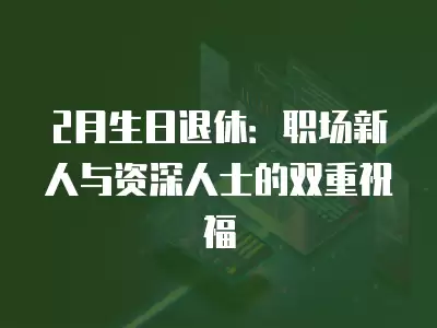 2月生日退休：職場新人與資深人士的雙重祝福