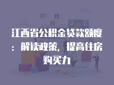 江西省公積金貸款額度：解讀政策，提高住房購買力