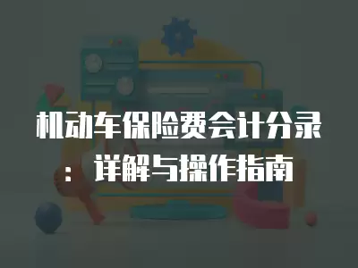 機動車保險費會計分錄：詳解與操作指南