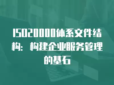 ISO20000體系文件結構：構建企業服務管理的基石