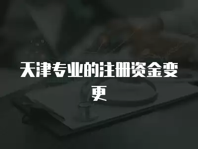 天津專業的注冊資金變更