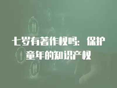 七歲有著作權嗎：保護童年的知識產權