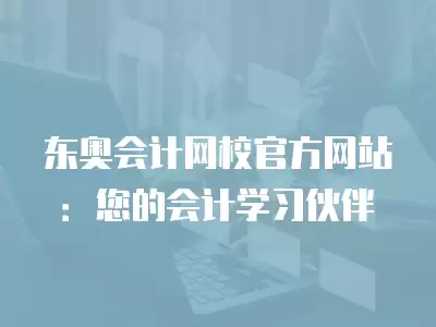 東奧會計網校官方網站：您的會計學習伙伴