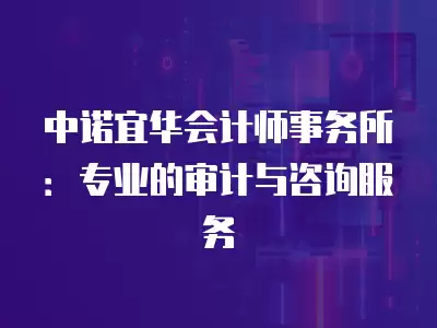 中諾宜華會計師事務所：專業的審計與咨詢服務