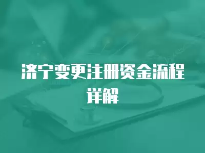 濟寧變更注冊資金流程詳解