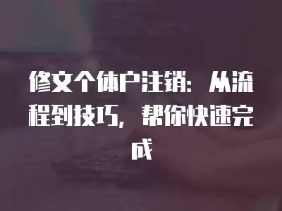 修文個體戶注銷：從流程到技巧，幫你快速完成