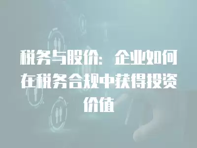 稅務與股價：企業如何在稅務合規中獲得投資價值