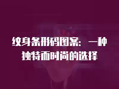 紋身條形碼圖案：一種獨特而時尚的選擇