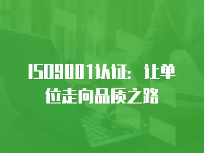 ISO9001認(rèn)證：讓單位走向品質(zhì)之路