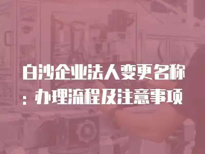 白沙企業法人變更名稱: 辦理流程及注意事項