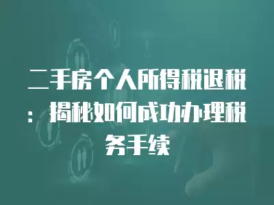 二手房個人所得稅退稅：揭秘如何成功辦理稅務手續