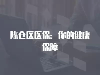 陳倉區醫保：你的健康保障