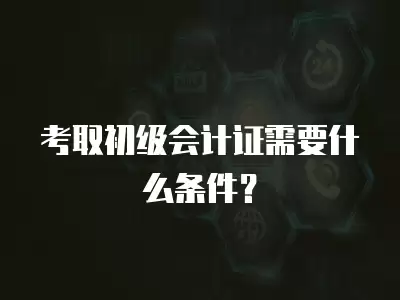 考取初級會計證需要什么條件？