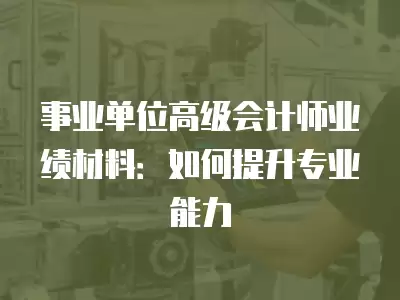 事業單位高級會計師業績材料：如何提升專業能力