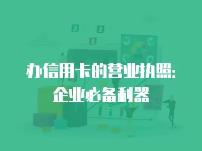 辦信用卡的營業(yè)執(zhí)照：企業(yè)必備利器