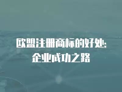 歐盟注冊商標的好處：企業成功之路