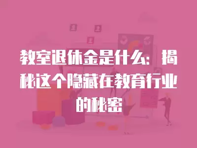 教室退休金是什么：揭秘這個隱藏在教育行業的秘密