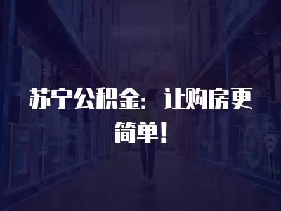 蘇寧公積金：讓購(gòu)房更簡(jiǎn)單！