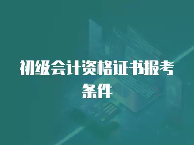 初級會計資格證書報考條件