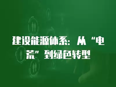 建設(shè)能源體系：從“電荒”到綠色轉(zhuǎn)型