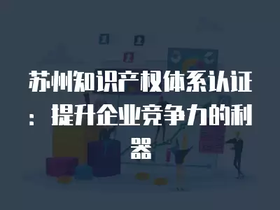 蘇州知識產權體系認證：提升企業競爭力的利器