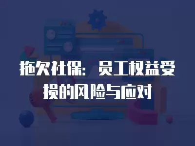 拖欠社保：員工權益受損的風險與應對