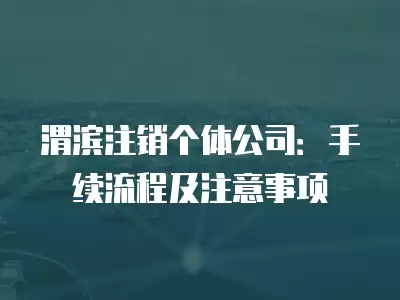 渭濱注銷個體公司：手續(xù)流程及注意事項