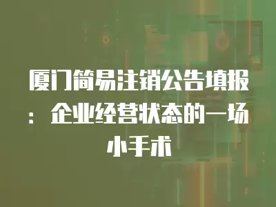 廈門簡易注銷公告填報：企業(yè)經(jīng)營狀態(tài)的一場小手術(shù)