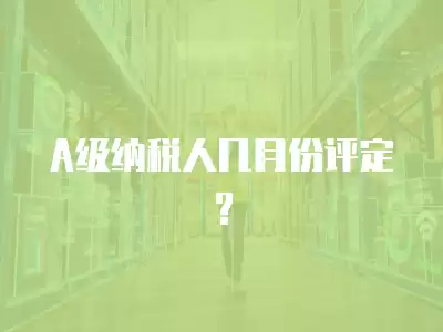 A級納稅人幾月份評定？