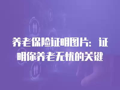 養(yǎng)老保險證明圖片：證明你養(yǎng)老無憂的關(guān)鍵