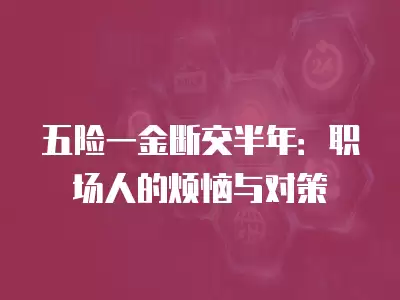 五險(xiǎn)一金斷交半年：職場(chǎng)人的煩惱與對(duì)策