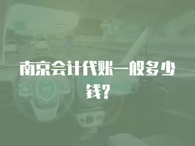 南京會(huì)計(jì)代賬一般多少錢？