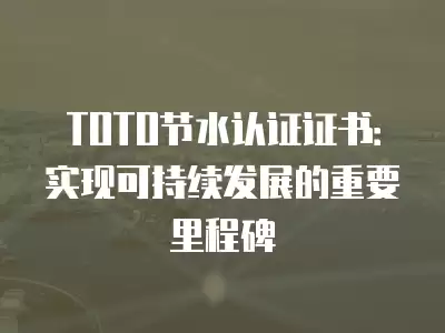 TOTO節水認證證書：實現可持續發展的重要里程碑