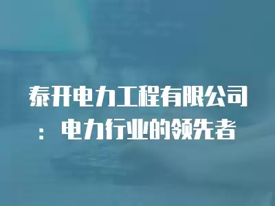 泰開電力工程有限公司：電力行業的領先者