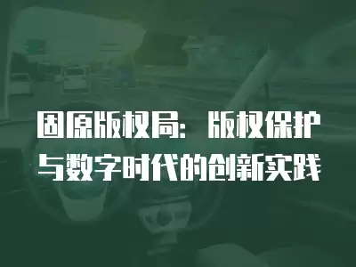 固原版權局：版權保護與數字時代的創新實踐