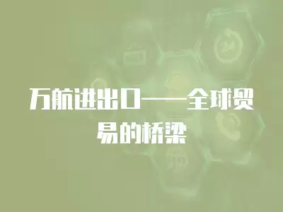 萬航進(jìn)出口——全球貿(mào)易的橋梁