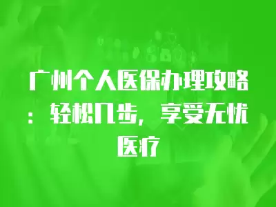 廣州個(gè)人醫(yī)保辦理攻略：輕松幾步，享受無(wú)憂醫(yī)療