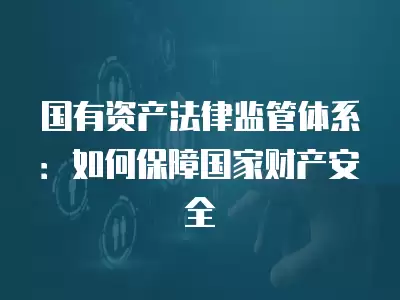 國有資產法律監管體系：如何保障國家財產安全