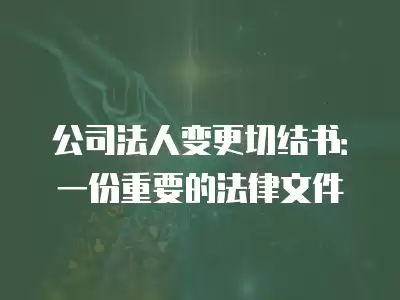 公司法人變更切結(jié)書：一份重要的法律文件