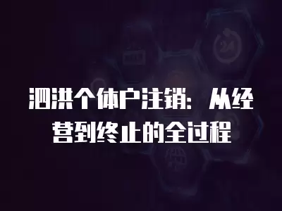 泗洪個體戶注銷：從經營到終止的全過程