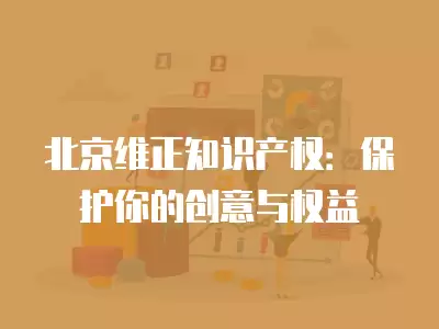 北京維正知識產權：保護你的創意與權益