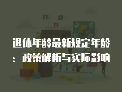 退休年齡最新規定年齡：政策解析與實際影響