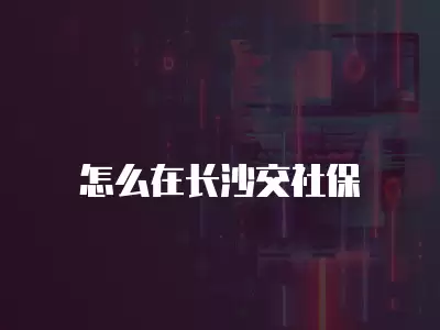 怎么在長沙交社保