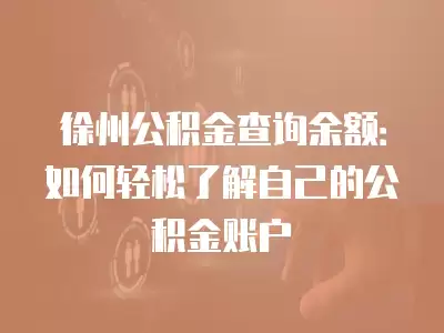 徐州公積金查詢余額：如何輕松了解自己的公積金賬戶